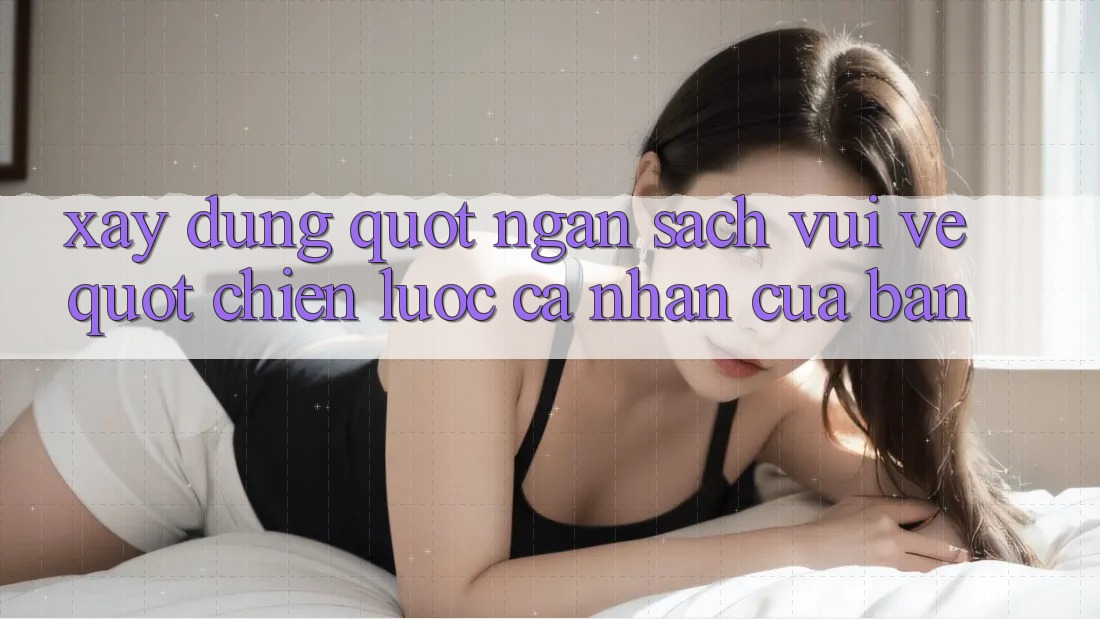 Xây Dựng " Ngân Sách Vui Vẻ" - Chiến Lược Cá Nhân Của Bạn Xây Dựng " Ngân Sách Vui Vẻ" - Chiến Lược Cá Nhân Của Bạn