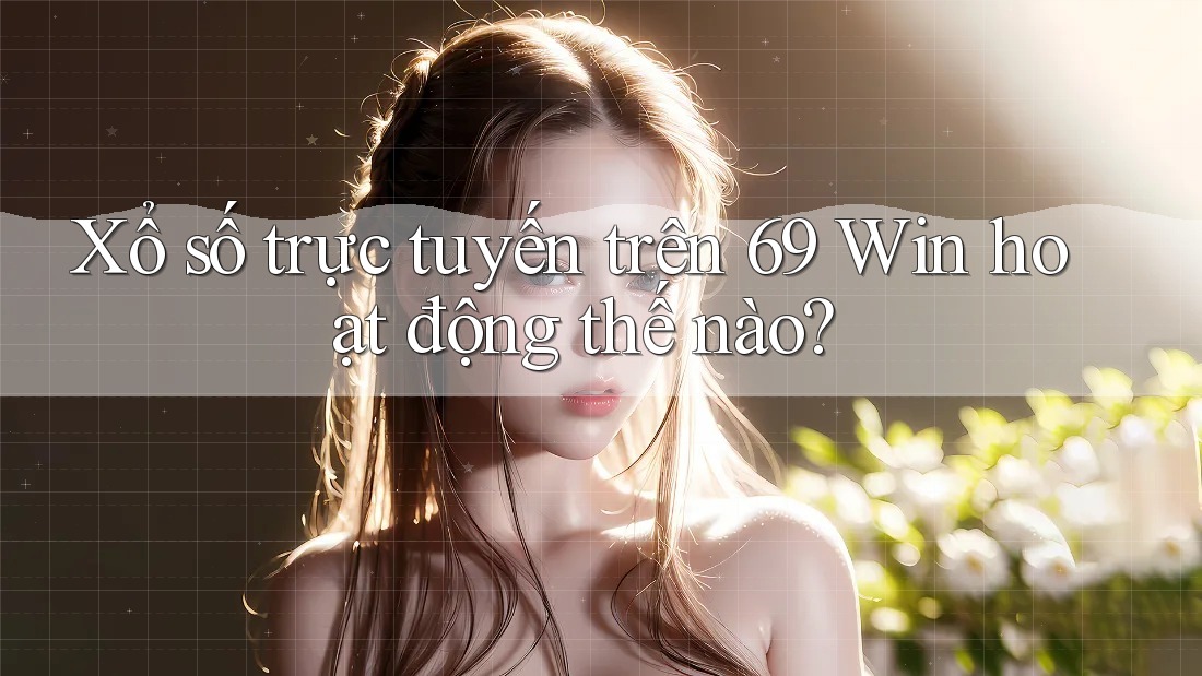 Xổ số trực tuyến trên 69 Win hoạt động thế nào? Xổ số trực tuyến trên 69 Win hoạt động thế nào?