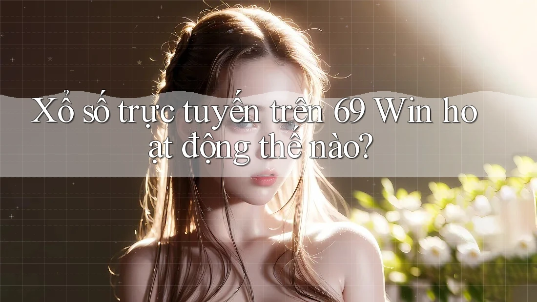 Xổ số trực tuyến trên 69 Win hoạt động thế nào?
